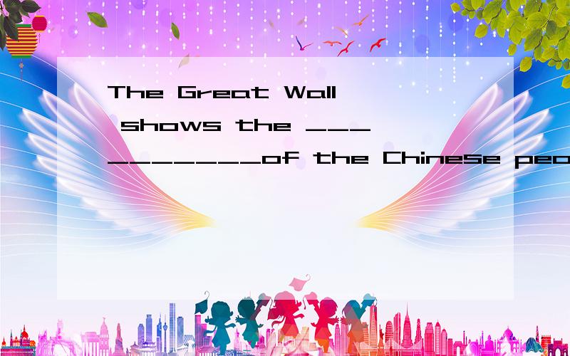 The Great Wall shows the __________of the Chinese people.(wise)