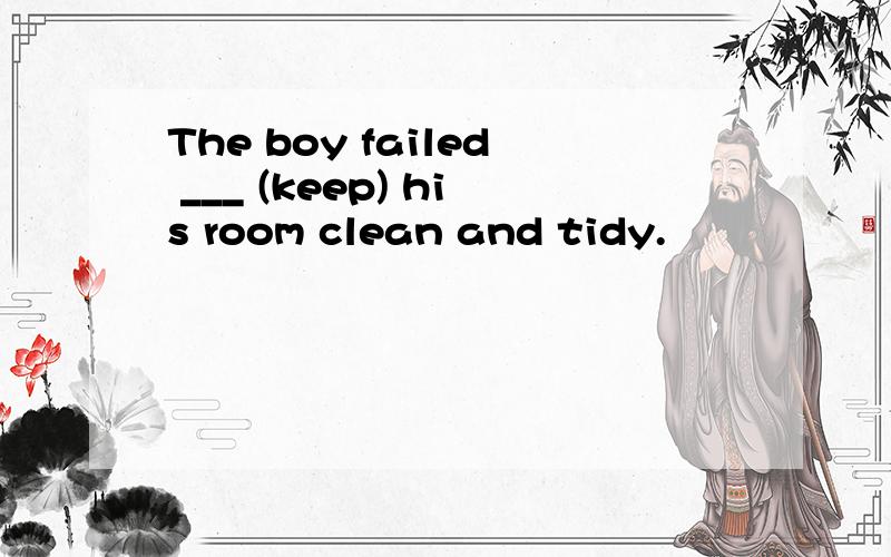 The boy failed ___ (keep) his room clean and tidy.