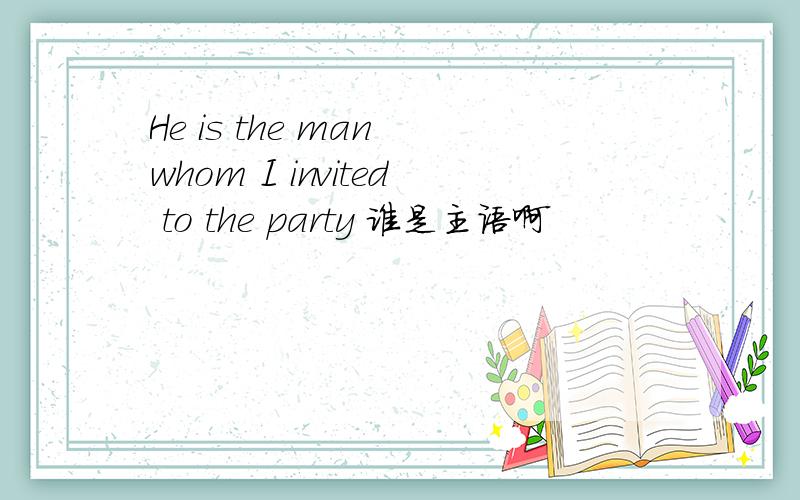 He is the man whom I invited to the party 谁是主语啊