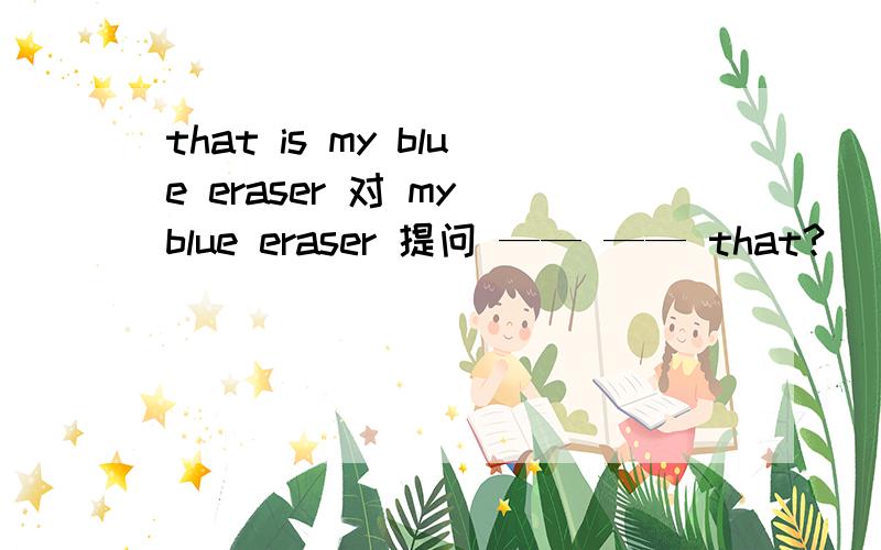 that is my blue eraser 对 my blue eraser 提问 —— —— that?
