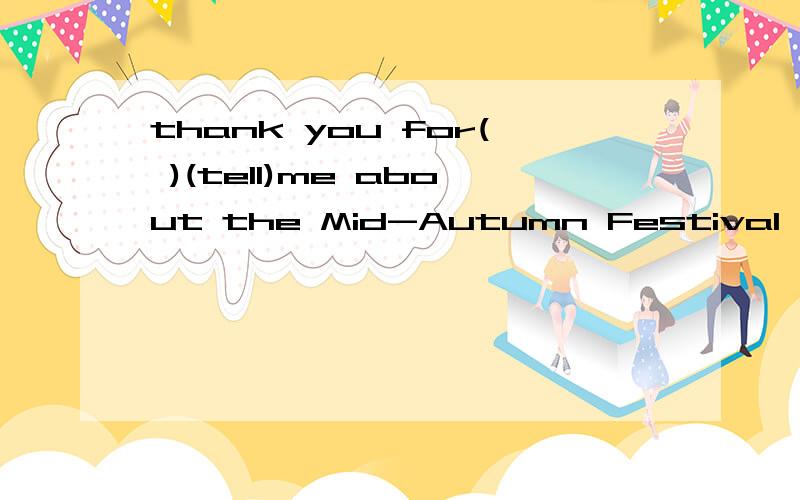 thank you for( )(tell)me about the Mid-Autumn Festival