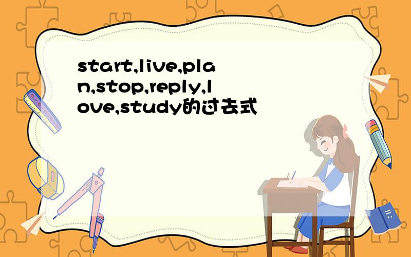start,live,plan,stop,reply,love,study的过去式