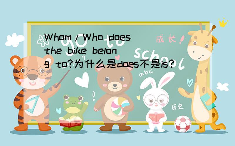 Whom/Who does the bike belong to?为什么是does不是is?