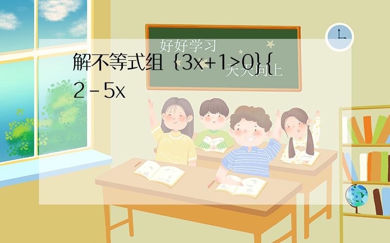 解不等式组｛3x+1>0}{2-5x