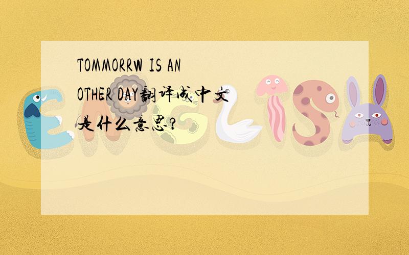 TOMMORRW IS ANOTHER DAY翻译成中文是什么意思?