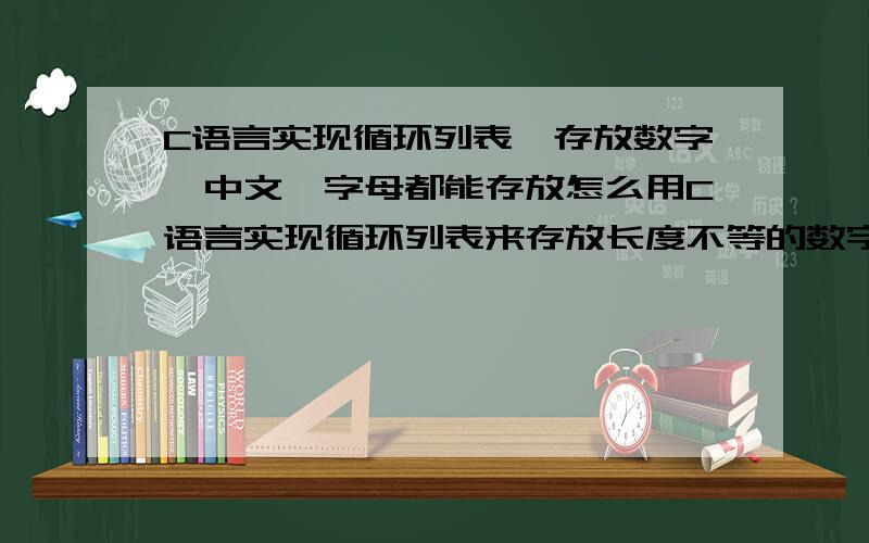 C语言实现循环列表,存放数字,中文,字母都能存放怎么用C语言实现循环列表来存放长度不等的数字、中文、字母,（循环队列）