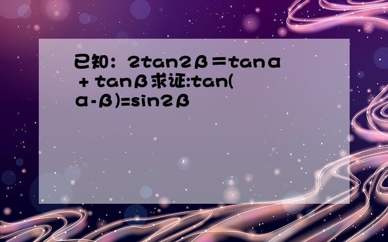 已知：2tan2β＝tanα + tanβ求证:tan(α-β)=sin2β