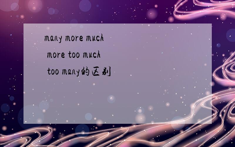 many more much more too much too many的区别