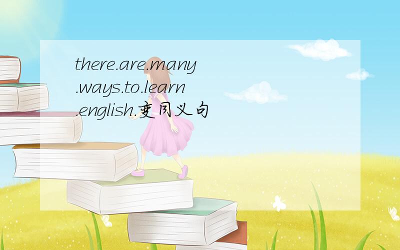 there.are.many.ways.to.learn.english.变同义句