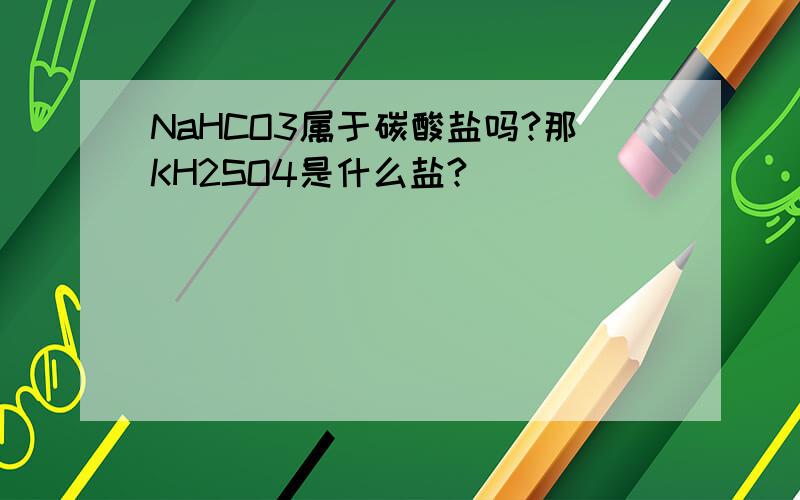 NaHCO3属于碳酸盐吗?那KH2SO4是什么盐?