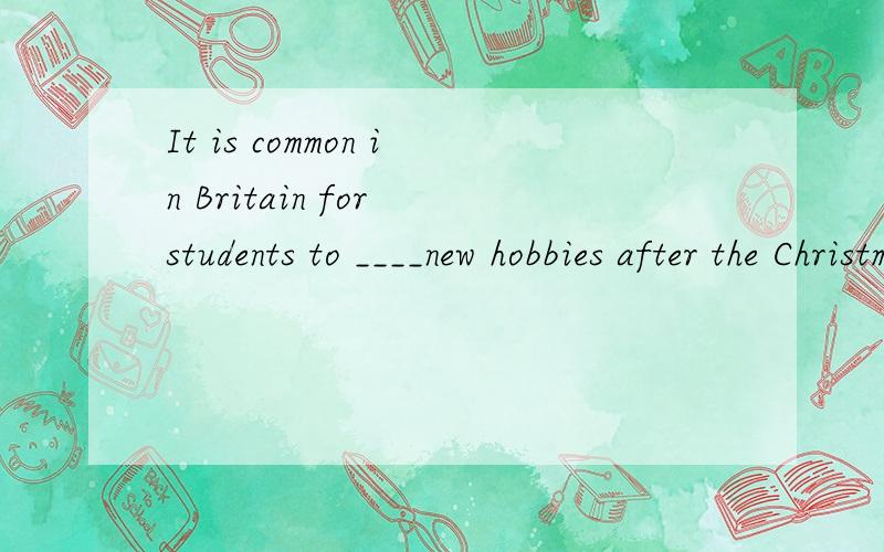 It is common in Britain for students to ____new hobbies after the Christmas holidays.A.take up B.take in C.take off D.take away