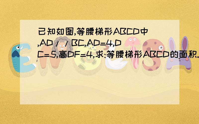 已知如图,等腰梯形ABCD中,AD//BC,AD=4,DC=5,高DF=4,求:等腰梯形ABCD的面积.
