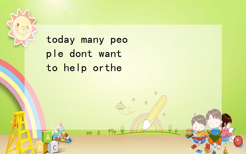 today many people dont want to help orthe