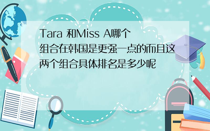 Tara 和Miss A哪个组合在韩国是更强一点的而且这两个组合具体排名是多少呢