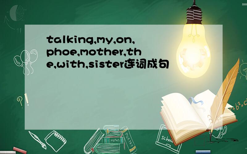 talking,my,on,phoe,mother,the,with,sister连词成句