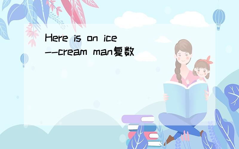 Here is on ice--cream man复数