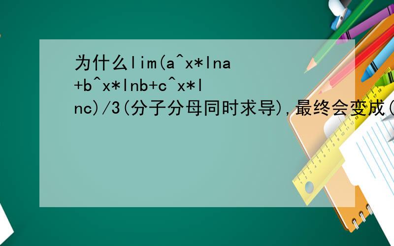 为什么lim(a^x*lna+b^x*lnb+c^x*lnc)/3(分子分母同时求导),最终会变成(lna+lnb+lnc)/3,