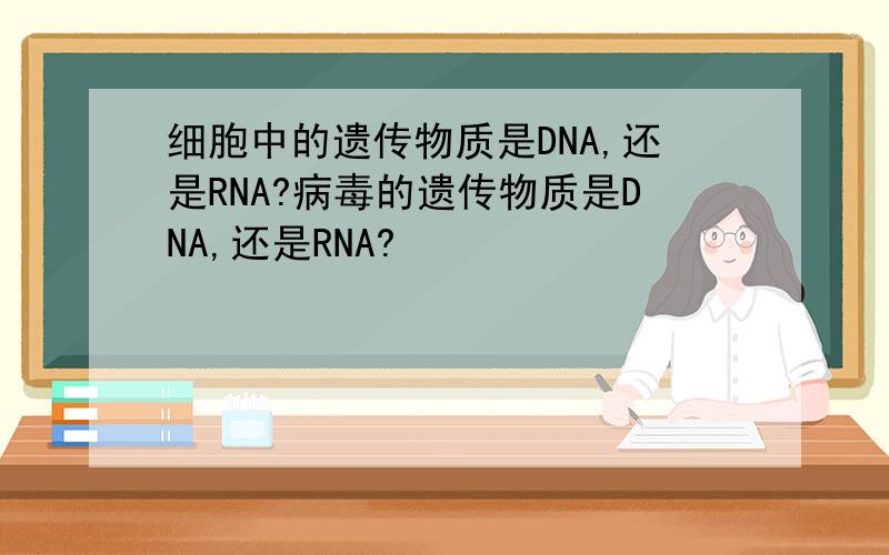 细胞中的遗传物质是DNA,还是RNA?病毒的遗传物质是DNA,还是RNA?