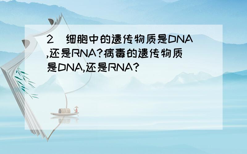 2．细胞中的遗传物质是DNA,还是RNA?病毒的遗传物质是DNA,还是RNA?