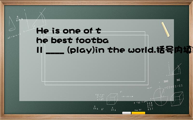He is one of the best football ____ (play)in the world.括号内填什么