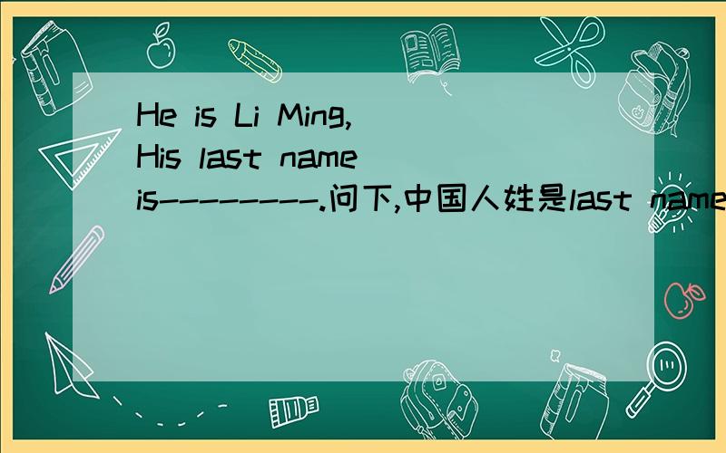 He is Li Ming,His last name is--------.问下,中国人姓是last name 还是名是 last name?