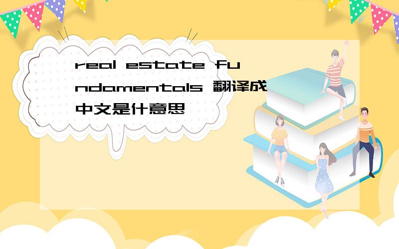 real estate fundamentals 翻译成中文是什意思