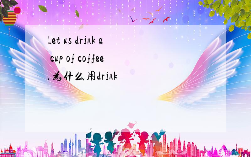 Let us drink a cup of coffee.为什么用drink