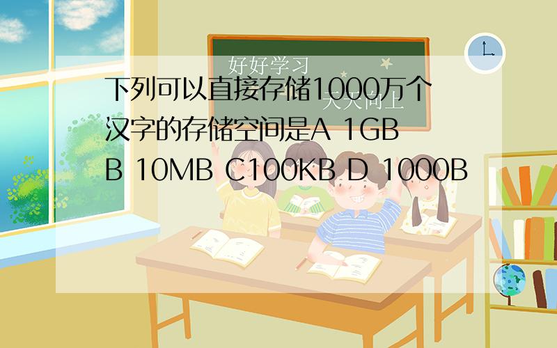 下列可以直接存储1000万个汉字的存储空间是A 1GB B 10MB C100KB D 1000B