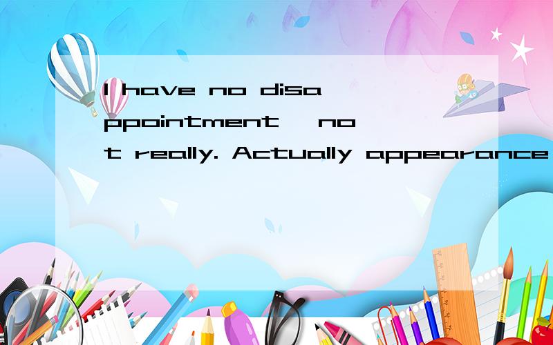 I have no disappointment, not really. Actually appearance is not important我想问一下这句英文翻译为中文是什么意思的?谢谢了