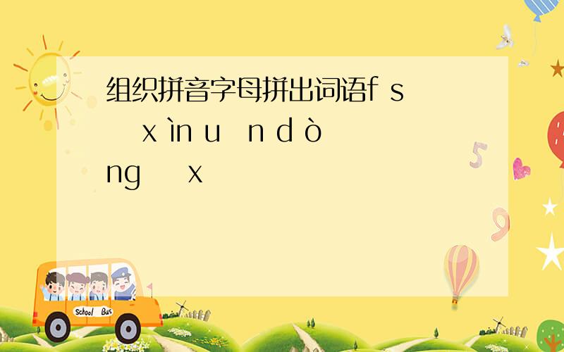 组织拼音字母拼出词语f s ā x ìn uǎn d òng ī x