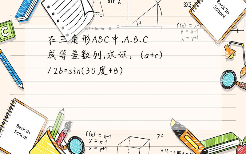 在三角形ABC中,A.B.C成等差数列,求证：(a+c)/2b=sin(30度+B)