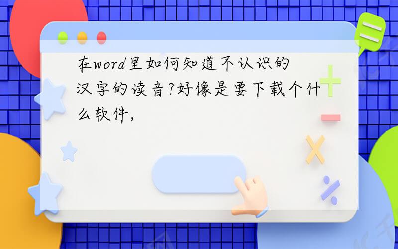 在word里如何知道不认识的汉字的读音?好像是要下载个什么软件,