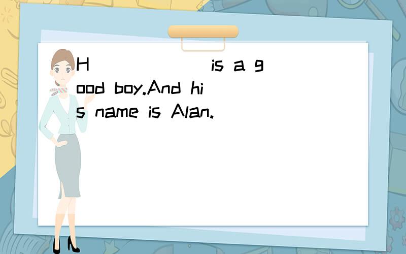 H______ is a good boy.And his name is Alan.