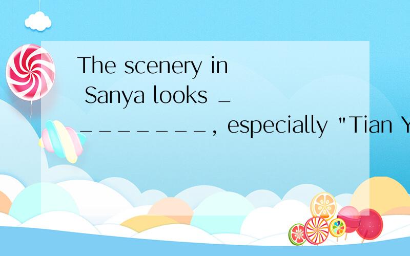 The scenery in Sanya looks ________, especially 