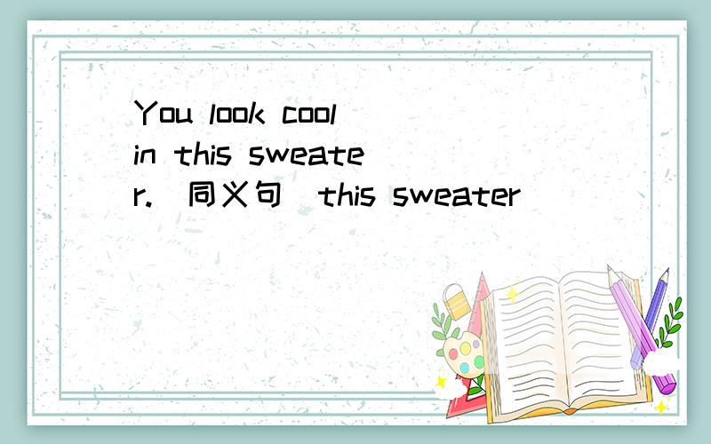 You look cool in this sweater.(同义句)this sweater __________ __________________ _________ you.