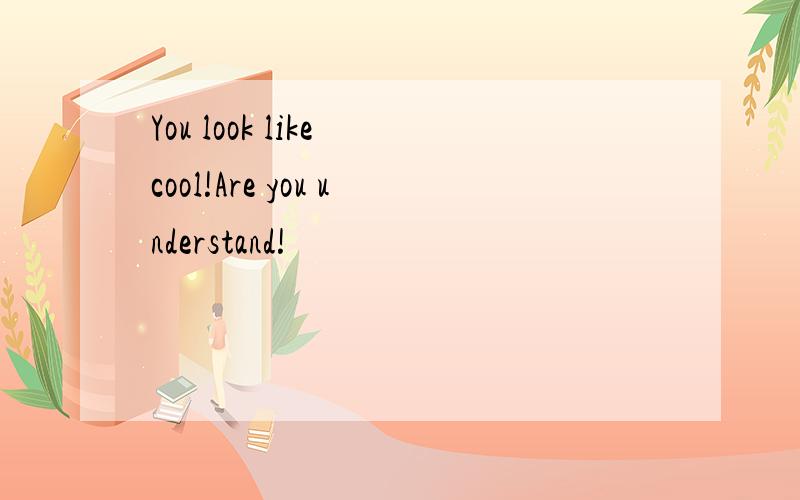 You look like cool!Are you understand!