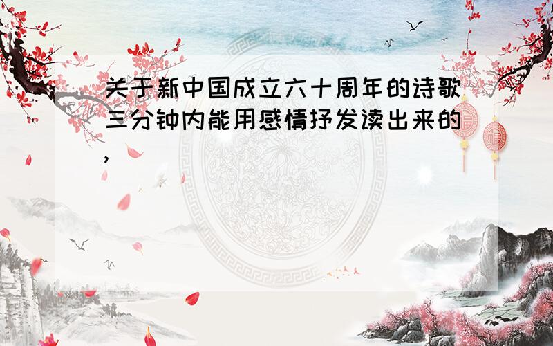 关于新中国成立六十周年的诗歌三分钟内能用感情抒发读出来的,
