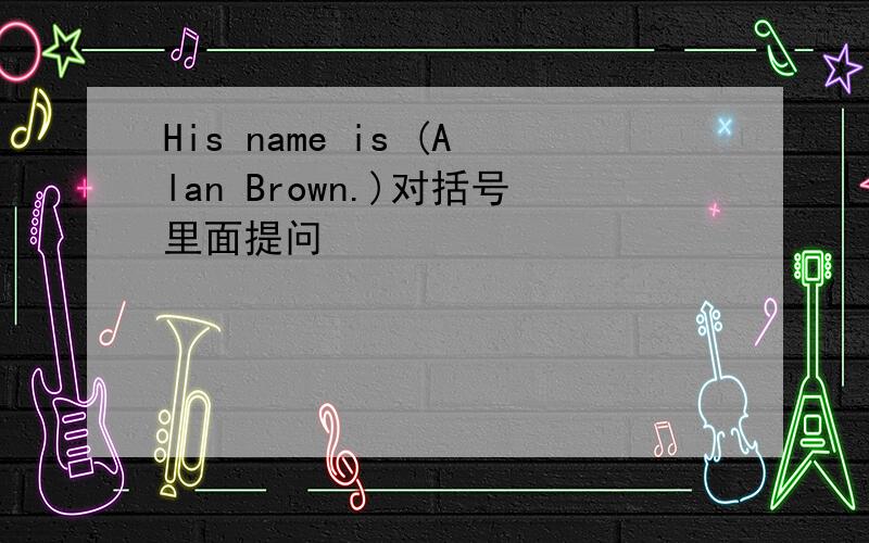 His name is (Alan Brown.)对括号里面提问