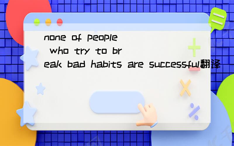 none of people who try to break bad habits are successful翻译