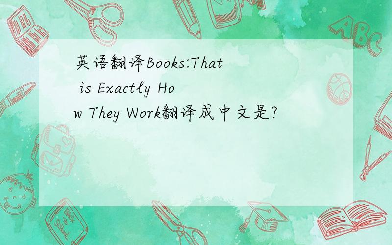 英语翻译Books:That is Exactly How They Work翻译成中文是?