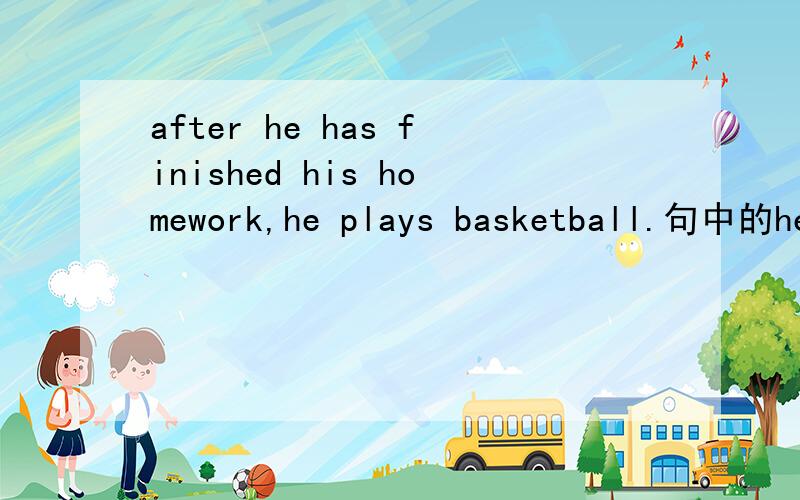 after he has finished his homework,he plays basketball.句中的he has after （he has ）finished his homework,he plays basketball.句中的he has