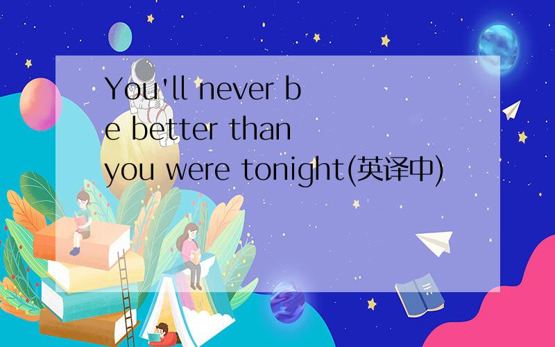 You'll never be better than you were tonight(英译中)