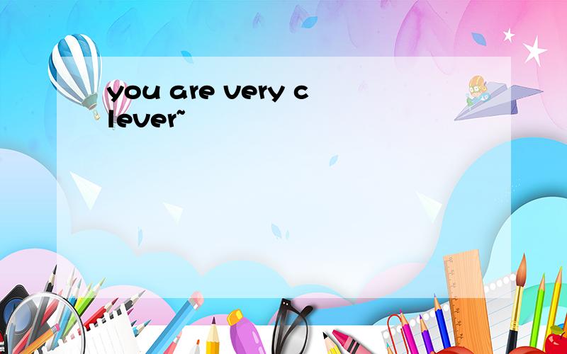 you are very clever~