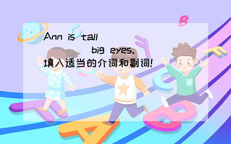 Ann is tall ______ big eyes.填入适当的介词和副词!