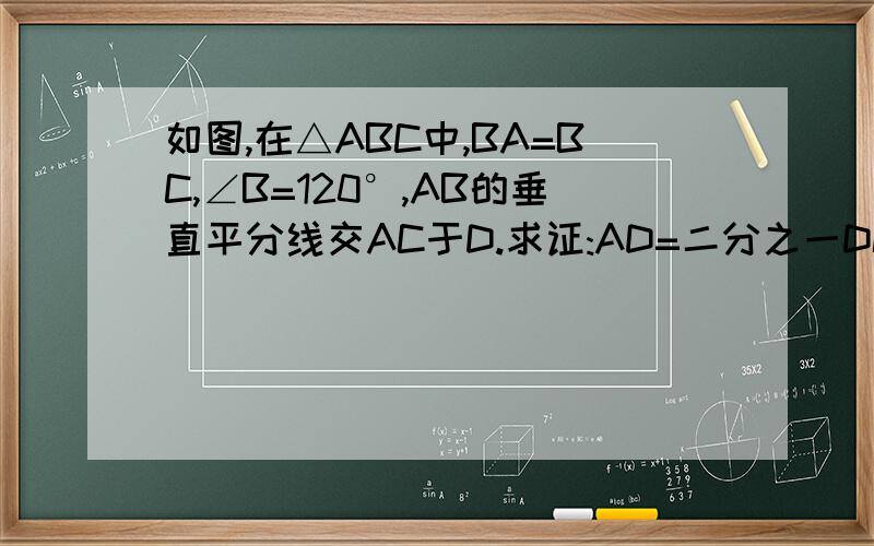 如图,在△ABC中,BA=BC,∠B=120°,AB的垂直平分线交AC于D.求证:AD=二分之一DC