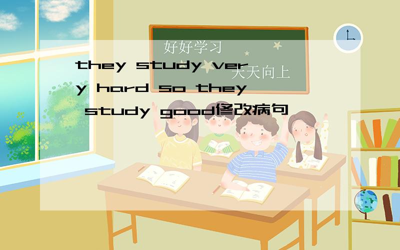 they study very hard so they study good修改病句