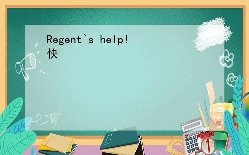 Regent`s help!快