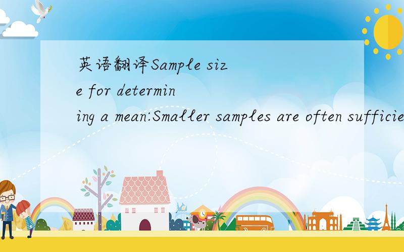 英语翻译Sample size for determining a mean:Smaller samples are often sufficient for estimating characteristics of populations of numerical(measured) data.