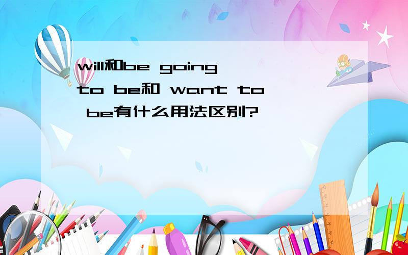 will和be going to be和 want to be有什么用法区别?
