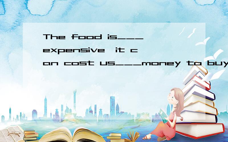The food is___expensive,it can cost us___money to buy itA,too much;too much     B,much too;much tooC,too much:much too     D,much too:too much